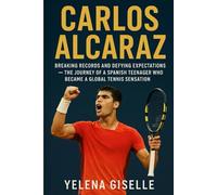 CARLOS ALCARAZ: Breaking Records and Defying Expectations - The Journey of a Spanish Teenager Who Became a Global Tennis Sensation