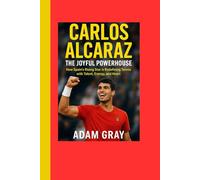 Carlos Alcaraz: The Joyful Powerhouse: How Spain’s Rising Star is Redefining Tennis with Talent, Energy, and Heart