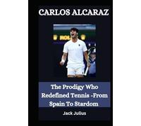 CARLOS ALCARAZ: The Prodigy Who Redefined Tennis - From Spain To Stardom