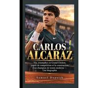 CARLOS ALCARAZ: Vie, triomphes en Grand Chelem, esprit de compétition et la construction d'un champion de tennis moderne - Une biographie