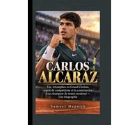 CARLOS ALCARAZ: Vie, triomphes en Grand Chelem, esprit de compétition et la construction d'un champion de tennis moderne - Une biographie