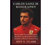 CARLOS SAINZ JR. BIOGRAPHY: The Incredible True Story of Passion, Hard Work, and Belief That Forged a Champion on Racing’s Greatest Stage