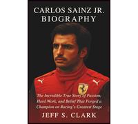 CARLOS SAINZ JR. BIOGRAPHY: The Incredible True Story of Passion, Hard Work, and Belief That Forged a Champion on Racing’s Greatest Stage
