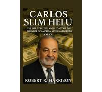 CARLOS SLIM HELÚ: The Life, Strategy, and Legacy of the Founder of América Móvil and Grupo Carso