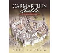 Carmarthen Castle: The Archaeology of Government