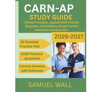 CARN-AP Study Guide 2026-2027: Clinical Principles, Applied 1000 Practice Questions, and Evidence-Based Care for Substance Use Disorders