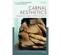 Carnal Aesthetics: Transgressive Imagery and Feminist Politics (International Library of Visual Culture, 3)