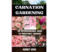 CARNATION GARDENING: AN ENTERPRENEURAL GUIDE TO PROFITABLE GROWING: Unlocking the Secrets to Thriving Carnation Cultivation: Strategies for Sustainable Success and Maximum Profit