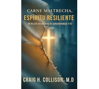 Carne Maltrecha, Espíritu Resiliente: Un Relato Verdadero De Supervivencia Y Fe