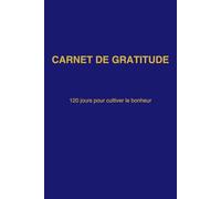 Carnet de Gratitude - 120 jours pour cultiver le bonheur: Journal guidé quotidien pour la pensée positive, la pleine conscience et le bien-être