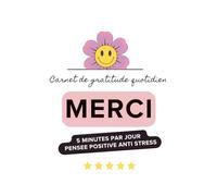 Carnet de gratitude quotidien MERCI - 5 minutes par jour pour une pensée positive anti-stress: Journal de gratitude quotidien à remplir - Rituel du ... les pensées positives et réduire le stress
