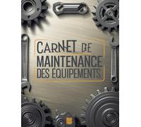 Carnet de Maintenance des Équipements: Journal de Suivi et Entretien des Machines et Équipements - Pour Usine, Atelier, Chantier ou Usage Personnel