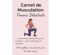 Carnet de Musculation Femme Débutante: Programme de 12 semaines à la maison - Suivi des séances, motivation, bilans et progression