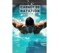 Carnet de natation: Journal d’Entraînement Natation | 100 Séances de Nage | Suivi des Performances Nageur | Crawl Brasse Dos Papillon