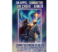 CARNET DE PRIÈRE ET DE FOI POUR ACCOMPAGNER ET GUIDER LES CHRÉTIENS: Un appel : combattre Un choix : aimer