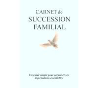 Carnet de succession familial: Un guide simple pour organiser ses informations essentielles et faciliter la vie de ses proches - avec explications claires et espaces guidés