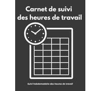 Carnet de suivi des heures de travail: Registre hebdomadaire pour enregistrer les heures de travail, les projets, les horaires de début et de fin, et le total des heures