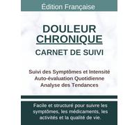 Carnet de Suivi Douleur Chronique: Journal de Santé pour Suivre Intensité Douleur, Déclencheurs, Soulagement et Évolution Quotidienne des Symptômes