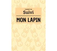 Carnet de Suivi pour Lapin : Santé, Vétérinaire, Poids et Comportement !!! Le carnet qui centralise toutes les informations de votre compagnon: Le ... pour ne plus rien oublier sur votre lapin