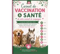 Carnet de Vaccination & Santé de votre animal de compagnie: Le journal complet pour suivre les vaccins, traitements, visites vétérinaires, allergies, ... médical de votre chat, cheval, lapin..