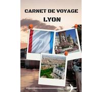 carnet de voyage lyon: Mon voyage à Lyon : carnet d’exploration entre gastronomie, patrimoine et paysages entre Rhône et Saône