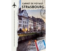 carnet de voyage Strasbourg: Carnet de Voyage - Journal de Voyage à Strasbourg | Planificateur de Séjour Alsacien - Notes, Itinéraire et Souvenirs
