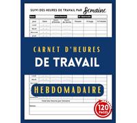 Carnet d'Heures de Travail: Suivi Hebdomadaire | Carnet de Présence | Pointage Heure de Travail | Gestion du Temps de Travail | Registre Unique du Personnel | 120 Pages
