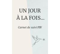Carnet FIV - Suivi du parcours PMA, Journal de suivi des traitements | Un jour à la fois: Organisation du parcours, suivi des injections et accompagnement émotionnel en FIV