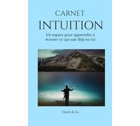 Carnet Intuition: Un espace pour apprendre à écouter ce qui sait déjà en toi (Carnets Clarté & Co)