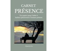 Carnet Présence: Un espace pour t’aider à habiter pleinement l’instant présent. (Carnets Clarté & Co)