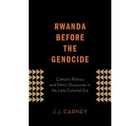 Rwanda Before the Genocide: Catholic Politics and Ethnic Discourse in the ...