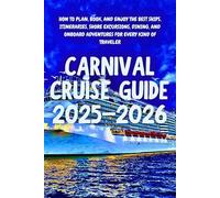 Carnival Cruise Guide 2025-2026: How to Plan, Book, and Enjoy the Best Ships, Itineraries, Shore Excursions, Dining, and Onboard Adventures for Every Kind of Traveler
