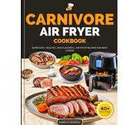 CARNIVORE AIR FRYER COOKBOOK: FLAVORFUL AND EASY AIR FRYER RECIPES FOR MEAT LOVERS