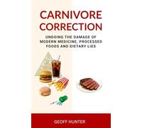 CARNIVORE CORRECTION: UNDOING THE DAMAGE OF MODERN MEDICINE, PROCESSED FOODS AND DIETARY LIES
