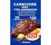 CARNIVORE DIÄT FÜR ANFÄNGER: Umfassender Leitfaden für den Einstieg mit einfachen und leckeren Rezepten zum Abnehmen und zur Wiedergewinnung von Energie