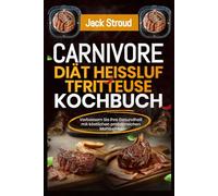 Carnivore Diät Heißluftfritteuse Kochbuch: Verbessern Sie Ihre Gesundheit mit köstlichen proteinreichen Mahlzeiten