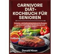 CARNIVORE Diät-Kochbuch Für Senioren: Einfache, nahrhafte und proteinreiche Rezepte zur Unterstützung von Kraft, Energie und gesundem Altern