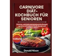 CARNIVORE Diät-Kochbuch Für Senioren: Einfache, nahrhafte und proteinreiche Rezepte zur Unterstützung von Kraft, Energie und gesundem Altern
