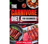 Carnivore Diet 2024: Complete Beginner’s Guide with 30-Day Meal Plan, Unlock Weight Loss, Energy, and Health with All the Essential Answers for a Meat-Only Lifestyle
