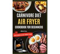 CARNIVORE DIET AIR COOKBOOK FOR BEGINNERS: Delicious Recipes with Simple Cooking Techniques to Reduce Weight, Stabilize Blood Sugar, and Improve Digestion and Metabolism