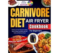Carnivore Diet Air Fryer Cookbook For Beginners: Delicious Air Fryer Recipes for Steak, Bacon, Chicken, and More with Zero Carbs and Maximum Flavor!