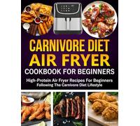 Carnivore Diet Air Fryer Cookbook for Beginners: High-Protein Air Fryer Recipes for Beginners Following the Carnivore Diet Lifestyle.