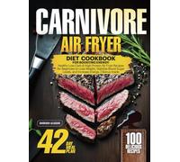 Carnivore Diet Air Fryer Cookbook for Boosting Energy: Healthy Low-Carb &High-Protein Air Fryer Recipes for Beginners to Lose Weight, Stabilize Blood Sugar Levels, and Increase Energy, 2 Bonus Insid
