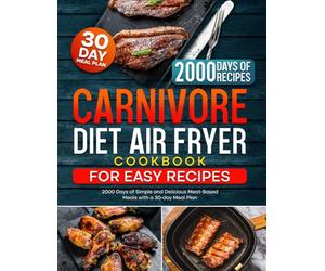 Carnivore Diet Air Fryer Cookbook for Easy Recipes: 2000 Days of Simple and Delicious Meat-Based Meals with a 30-day Meal Plan (The Ultimate Carnivore Cookbook Series)