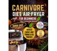 CARNIVORE DIET AIR FRYER FOR BEGINNERS: Meat-Only, Zero-Carb Recipes You Can Make Fast with Your Air Fryer Perfect for Fat Loss, Simplicity, and Satisfaction
