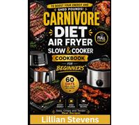 CARNIVORE DIET AIR FRYER & SLOW COOKER COOKBOOK FOR BEGINNERS: Easy, Crispy & Tender Meat Recipes, 60-Day Meal Plan to Boost Your Energy & Shed Pounds!