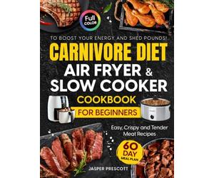 Carnivore Diet Air Fryer & Slow Cooker Cookbook for Beginners: Easy, Crispy & Tender Meat Recipes, 60-Day Meal Plan to Boost Your Energy & Shed Pounds! (The Carnivore Lifestyle Series)