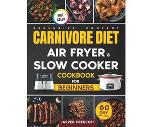 Carnivore Diet Air Fryer & Slow Cooker Cookbook for Beginners: Easy, Crispy & Tender Meat Recipes, 60-Day Meal Plan to Boost Your Energy & Shed Pounds!