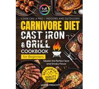 Carnivore Diet Cast Iron & Grill Cookbook for Beginners: Cook Like a Pro - Master the Perfect Sear, Smoky Flavor, and Restaurant-Quality Results Indoors and Outdoors