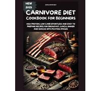 CARNIVORE DIET COOKBOOK FOR BEGINNERS: HIGH PROTEIN, LOW CARB EFFORTLESS AND EASY TO PREPARE RECIPES FOR BREAKFAST, LUNCH, DINNER AND SNACKS WITH PLATING IMAGES